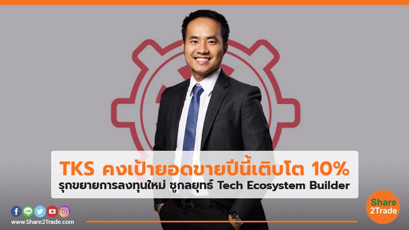 TKS คงเป้ายอดขายปีนี้เติบโต 10% รุกขยายการลงทุนใหม่ ชูกลยุทธ์ Tech ...